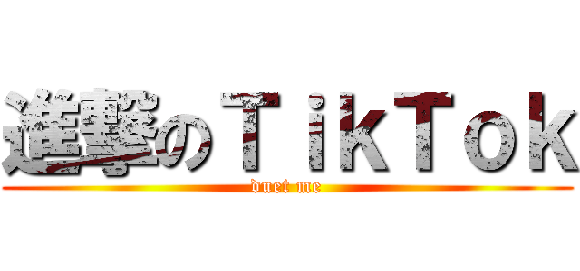 進撃のＴｉｋＴｏｋ (duet me)
