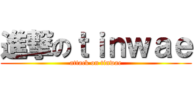 進撃のｔｉｎｗａｅ (attack on tinwae)