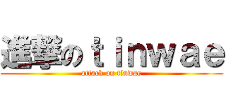 進撃のｔｉｎｗａｅ (attack on tinwae)