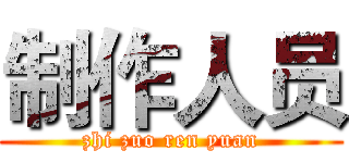 制作人员 (zhi zuo ren yuan)