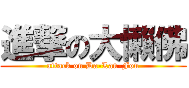 進撃の大懶佛 (attack on Da-Lan-Fou)