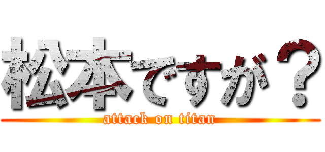 松本ですが？ (attack on titan)