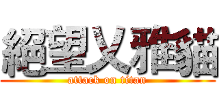 絕望乂雅貓 (attack on titan)