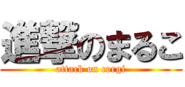 進撃のまるこ (attack on corgi)