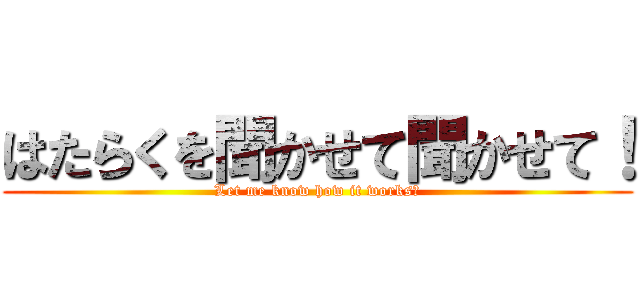 はたらくを聞かせて聞かせて！ (Let me know how it works！)
