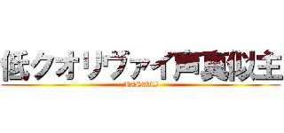 低クオリヴァイ声真似主 (MASAKI)