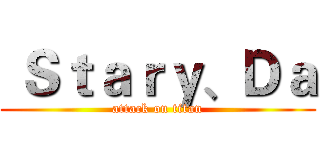 Ｓｔａｒｙ、Ｄａ (attack on titan)