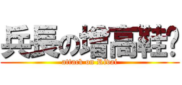 兵長の增高鞋垫 (attack on Rivai)