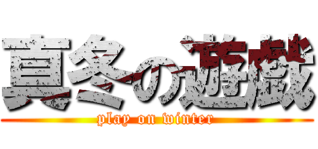 真冬の遊戯 (play on winter)