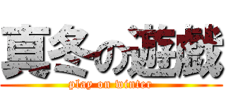 真冬の遊戯 (play on winter)