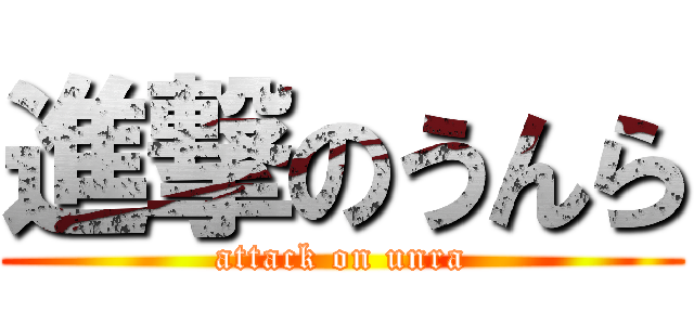 進撃のうんら (attack on unra)