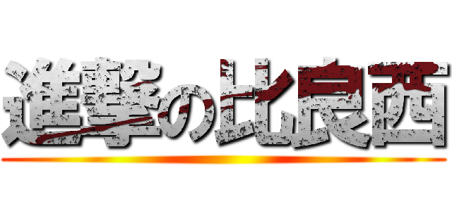 進撃の比良西 ()