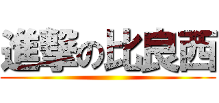 進撃の比良西 ()