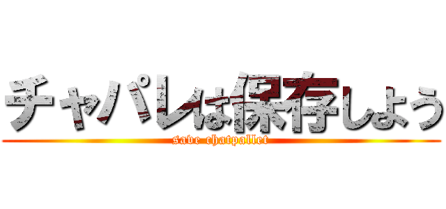 チャパレは保存しよう (save chatpallet)
