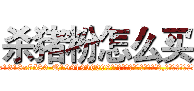杀猪粉怎么买 (杀猪粉怎么买【电.话156x1318x7580-Q1991936399鑫宏药业】我们做的是长期生意,靠的是老客户长期支持
参考消息网2月20日报道 韩媒称，“剩女多、离婚率高的城市，房价一定会上涨。”这是中国经济学家金岩石2016年12月参加在上海举行的房地产相关论坛时说的话。
)