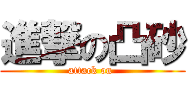 進撃の凸砂 (attack on )