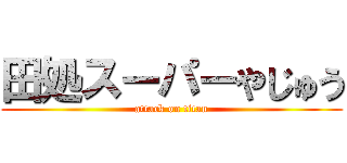 田処スーパーやじゅう (attack on titan)