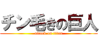 チン毛きの巨人 (attack on titan)