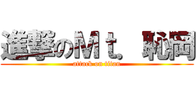 進撃のＭｔ．恥岡 (attack on titan)