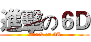 進擊の６Ｄ (attack on 5A)