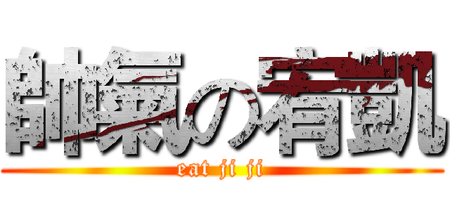 帥氣の宥凱 (eat ji ji)
