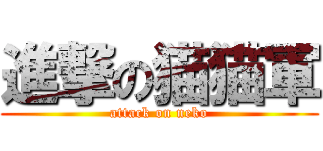進撃の猫猫軍 (attack on neko)