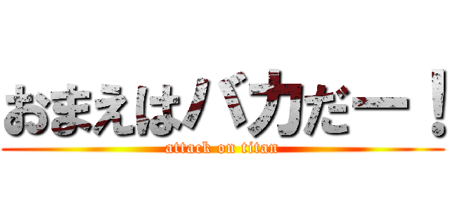 おまえはバカだー！ (attack on titan)