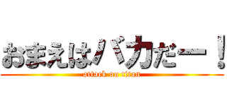 おまえはバカだー！ (attack on titan)