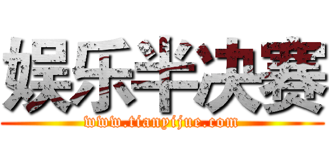 娱乐半决赛 (www.tianyijue.com)