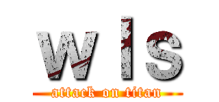 ｗｌｓ (attack on titan)
