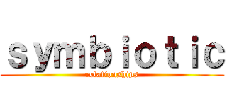 ｓｙｍｂｉｏｔｉｃ (relationships)