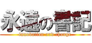 永遠の書記 (innovation and change)