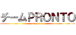 チームＰＲＯＮＴＯ (team pronto)
