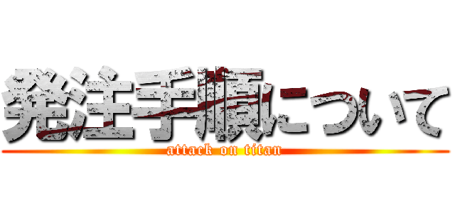 発注手順について (attack on titan)