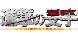 進撃の旻宇 (super song min yu)