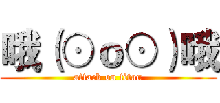 哦（⊙ｏ⊙）哦 (attack on titan)