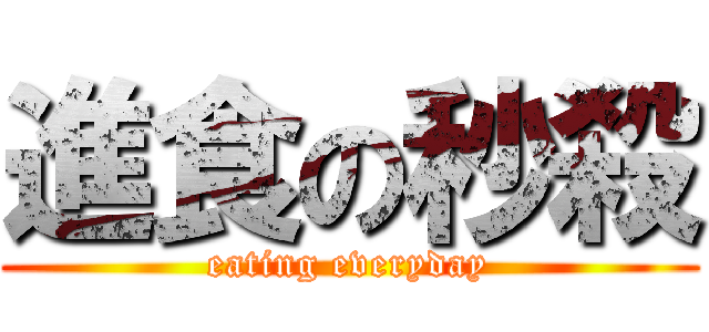進食の秒殺 (eating everyday)