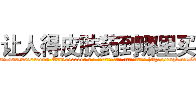 让人得皮肤药到哪里买 (让人得皮肤药到哪里买【电-186x2687x6963-Q278180069元-吉-药-业】我们做的是长期生意,靠的是老客户长期支持 http://sngk.net/VnTFcU
)