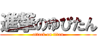 進撃のゆぴたん (attack on titan)