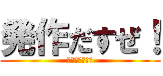 発作だすぜ！ (ほっだだすぜ！)