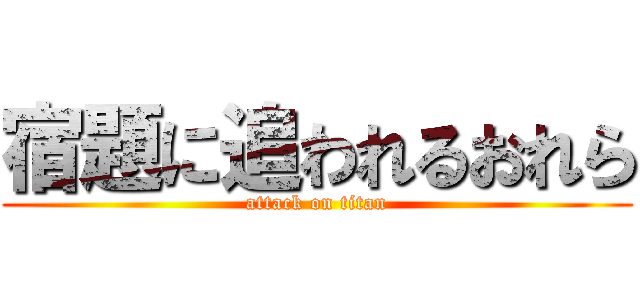 宿題に追われるおれら (attack on titan)