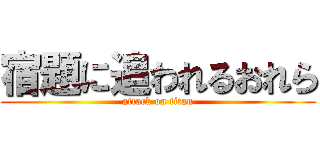 宿題に追われるおれら (attack on titan)