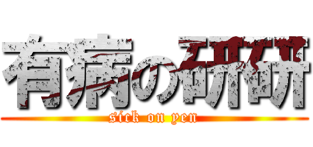 有病の研研 (sick on yen)