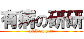 有病の研研 (sick on yen)