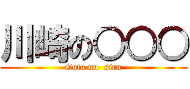 川崎の○○○ (Goto no  siru)