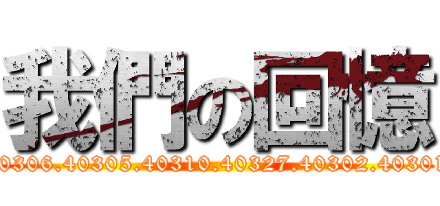 我們の回憶 (40309.40307.40306.40305.40310.40327.40302.40301.40321.40328)