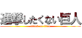 進撃したくない巨人 (attack on titan)