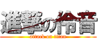 進撃の伶音 (attack on titan)