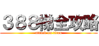 ３８８梯全攻略 (attack on titan)