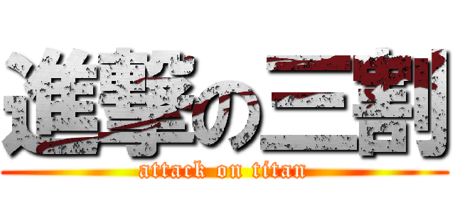 進撃の三割 (attack on titan)